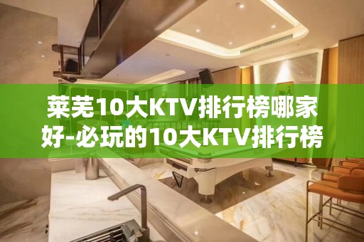 莱芜10大KTV排行榜哪家好-必玩的10大KTV排行榜哪家好 – 温州鹿城KTV排名大全