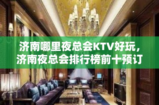 济南哪里夜总会KTV好玩，济南夜总会排行榜前十预订