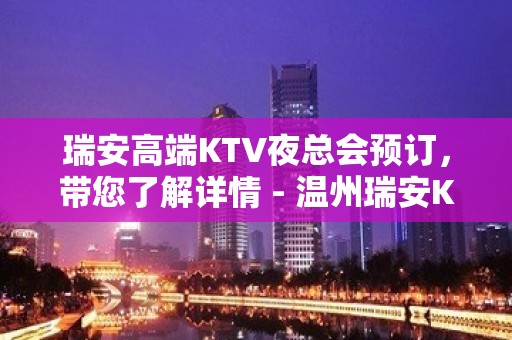 瑞安高端KTV夜总会预订，带您了解详情 - 温州瑞安KTV大全 