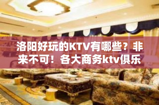 洛阳好玩的KTV有哪些？非来不可！各大商务ktv俱乐部包间预 - 洛阳洛龙KTV大全 