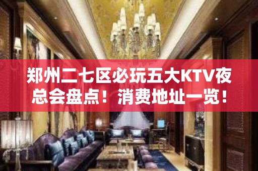 郑州二七区必玩五大KTV夜总会盘点！消费地址一览！ - 郑州二七KTV大全 