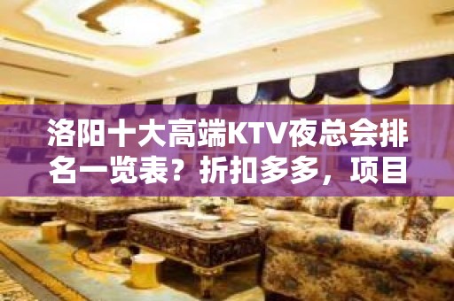 洛阳十大高端KTV夜总会排名一览表？折扣多多，项目多-玩到不 - 洛阳伊川KTV大全 