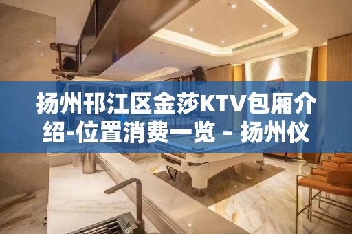 扬州邗江区金莎KTV包厢介绍-位置消费一览 – 扬州仪征KTV排名大全