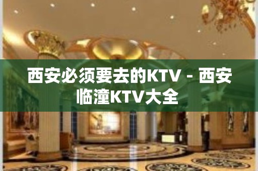 西安必须要去的KTV - 西安临潼KTV大全 