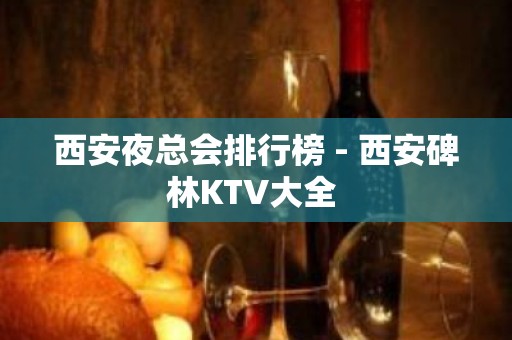 西安夜总会排行榜 - 西安碑林KTV大全 