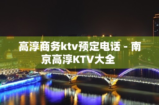 高淳商务ktv预定电话 - 南京高淳KTV大全 