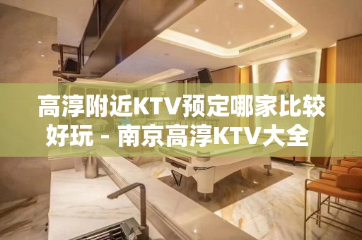 高淳附近KTV预定哪家比较好玩 - 南京高淳KTV大全 