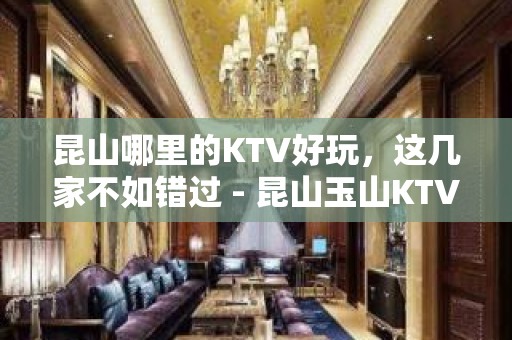 昆山哪里的KTV好玩，这几家不如错过 - 昆山玉山KTV大全 