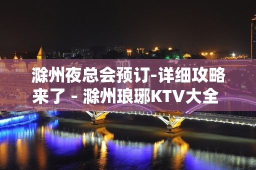 滁州夜总会预订-详细攻略来了 - 滁州琅琊KTV大全 