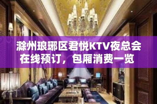 滁州琅琊区君悦KTV夜总会在线预订，包厢消费一览 - 滁州南谯KTV大全 