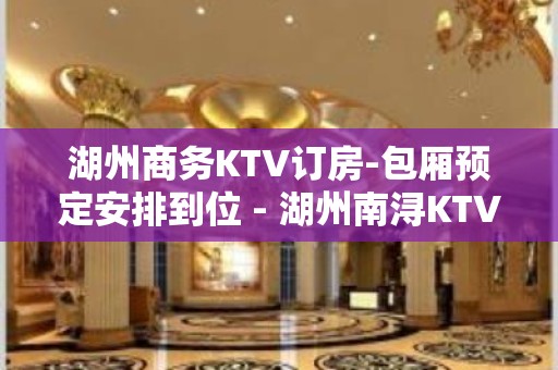 湖州商务KTV订房-包厢预定安排到位 - 湖州南浔KTV大全 