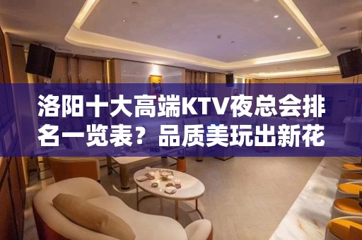 洛阳十大高端KTV夜总会排名一览表？品质美玩出新花样-玩到不 - 洛阳洛宁KTV大全 