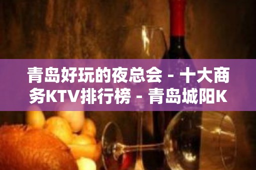 青岛好玩的夜总会 - 十大商务KTV排行榜 - 青岛城阳KTV大全