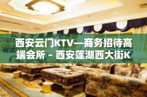 西安云门KTV—商务招待高端会所 – 西安莲湖西大街KTV排名大全