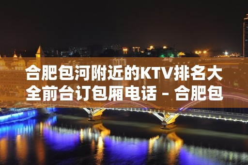 合肥包河附近的KTV排名大全前台订包厢电话 – 合肥包河KTV排名大全