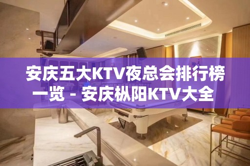 安庆五大KTV夜总会排行榜一览 - 安庆枞阳KTV大全 