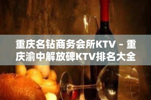 重庆名钻商务会所KTV – 重庆渝中解放碑KTV排名大全