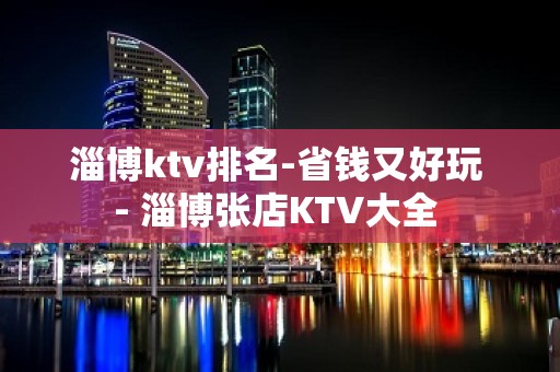 淄博ktv排名-省钱又好玩 - 淄博张店KTV大全 