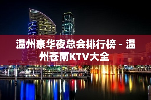 温州豪华夜总会排行榜 - 温州苍南KTV大全 