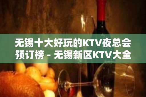 无锡十大好玩的KTV夜总会预订榜 - 无锡新区KTV大全 