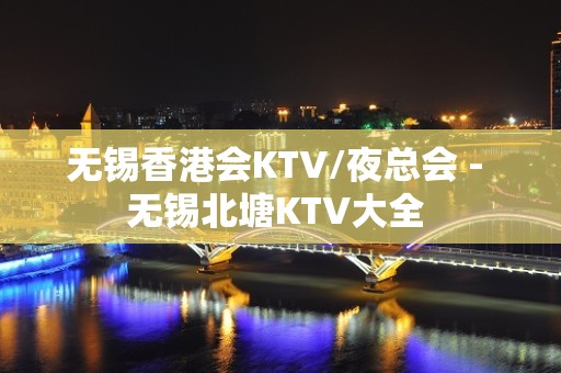 无锡香港会KTV/夜总会 - 无锡北塘KTV大全 