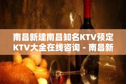 南昌新建南昌知名KTV预定KTV大全在线咨询 - 南昌新建KTV大全 