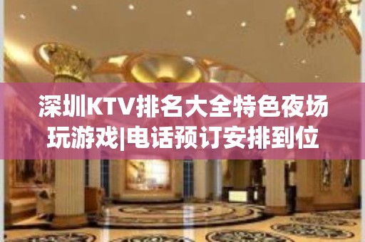 深圳KTV排名大全特色夜场玩游戏|电话预订安排到位 – 深圳光明新区KTV排名大全