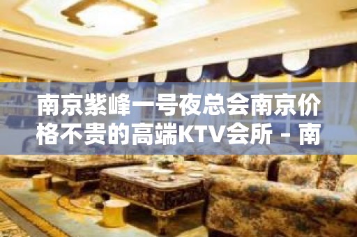 南京紫峰一号夜总会南京价格不贵的高端KTV会所 – 南昌西湖KTV排名大全