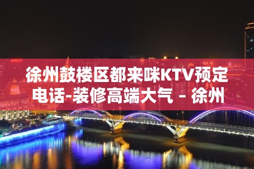 徐州鼓楼区都来咪KTV预定电话-装修高端大气 – 徐州鼓楼KTV排名大全