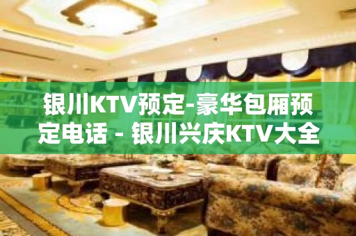 银川KTV预定-豪华包厢预定电话 - 银川兴庆KTV大全 