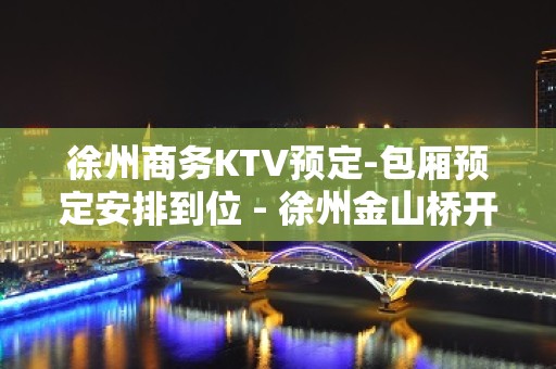 徐州商务KTV预定-包厢预定安排到位 - 徐州金山桥开发区KTV大全 