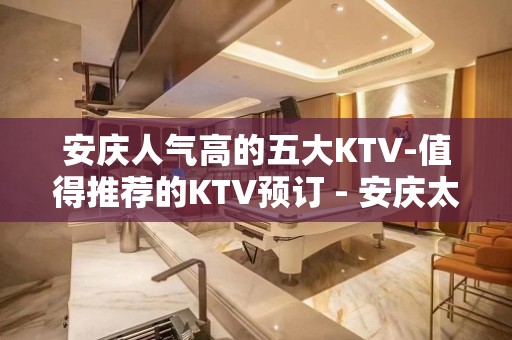 安庆人气高的五大KTV-值得推荐的KTV预订 - 安庆太湖KTV大全 