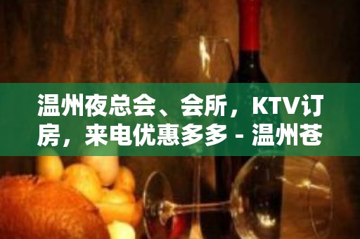 温州夜总会、会所，KTV订房，来电优惠多多 - 温州苍南KTV大全 