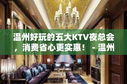 温州好玩的五大KTV夜总会，消费省心更实惠！ - 温州鹿城KTV大全 