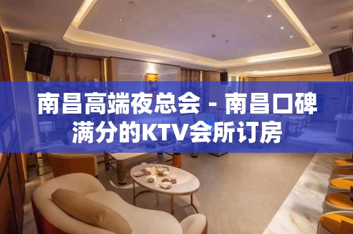 南昌高端夜总会－南昌口碑满分的KTV会所订房