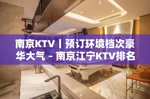 ﻿南京KTV丨预订环境档次豪华大气 – 南京江宁KTV排名大全