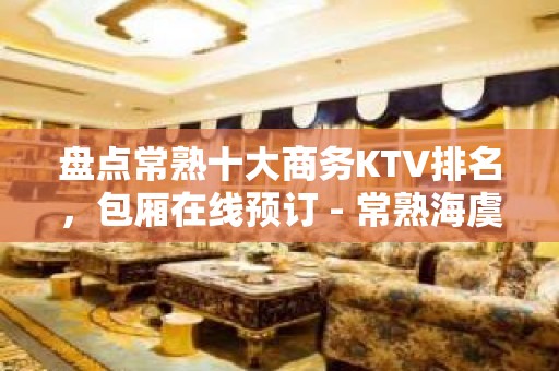 盘点常熟十大商务KTV排名，包厢在线预订 - 常熟海虞KTV大全 