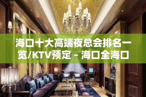 海口十大高端夜总会排名一览/KTV预定 – 海口全海口KTV排名大全