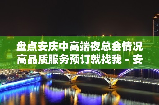 盘点安庆中高端夜总会情况高品质服务预订就找我 - 安庆迎江KTV大全 