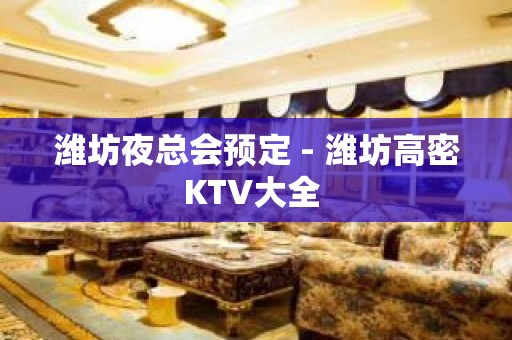 潍坊夜总会预定 - 潍坊高密KTV大全 