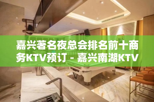 嘉兴著名夜总会排名前十商务KTV预订 - 嘉兴南湖KTV大全 