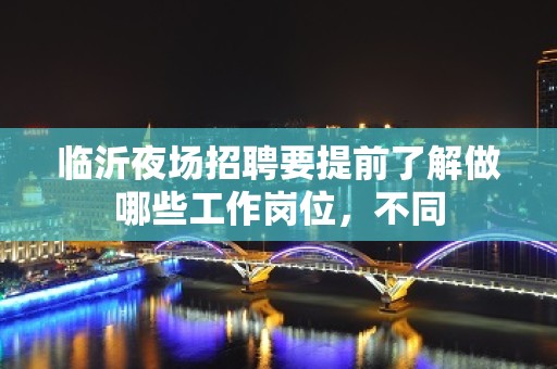 临沂夜场招聘要提前了解做哪些工作岗位，不同