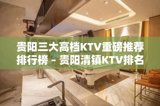 贵阳三大高档KTV重磅推荐排行榜 – 贵阳清镇KTV排名大全