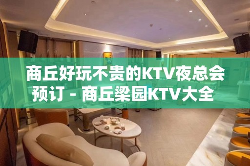 商丘好玩不贵的KTV夜总会预订 - 商丘梁园KTV大全 