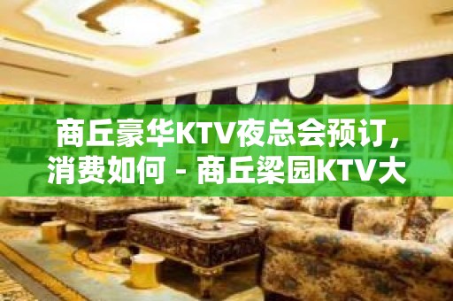 商丘豪华KTV夜总会预订，消费如何 - 商丘梁园KTV大全 