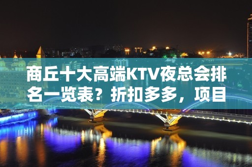 商丘十大高端KTV夜总会排名一览表？折扣多多，项目多-晚上不 - 商丘夏邑KTV大全 