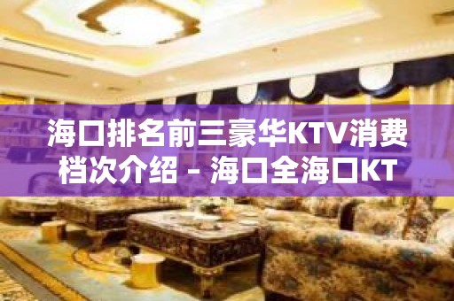 海口排名前三豪华KTV消费档次介绍 – 海口全海口KTV排名大全