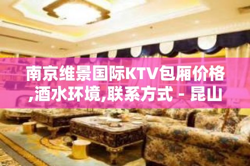 南京维景国际KTV包厢价格,酒水环境,联系方式 - 昆山玉山KTV大全 