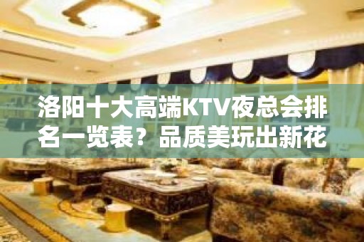 洛阳十大高端KTV夜总会排名一览表？品质美玩出新花样-请客户 - 洛阳嵩县KTV大全 