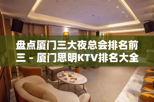 盘点厦门三大夜总会排名前三 – 厦门思明KTV排名大全